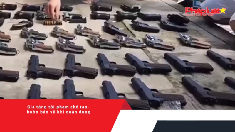 Gia tăng tội phạm chế tạo, buôn bán vũ khí quân dụng