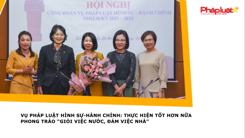 Vụ Pháp luật hình sự-hành chính: Thực hiện tốt hơn nữa phong trào “Giỏi việc nước, đảm việc nhà”