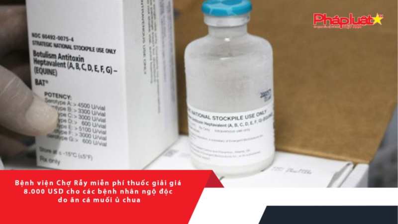 Bệnh viện Chợ Rẫy miễn phí thuốc giải giá 8.000 USD cho các bệnh nhân ngộ độc do ăn cá muối ủ chua