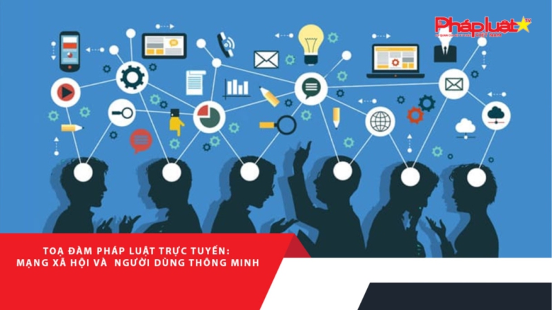 Tọa Đàm Pháp Luật: Mạng xã hội và người dùng thông minh