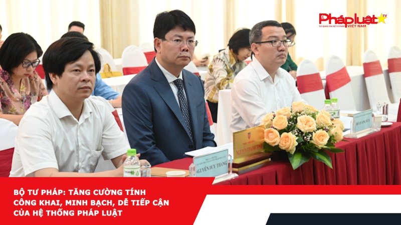 Bộ Tư pháp: Tăng cường tính công khai, minh bạch, dễ tiếp cận của hệ thống pháp luật