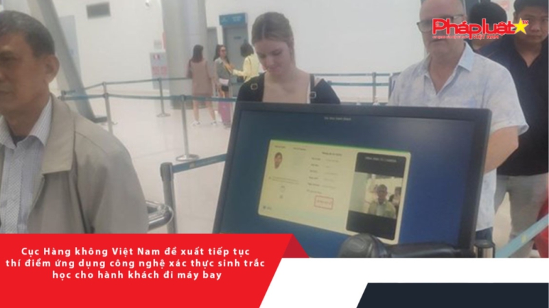 Cục Hàng không Việt Nam đề xuất tiếp tục thí điểm ứng dụng công nghệ xác thực sinh trắc học cho hành khách đi máy bay