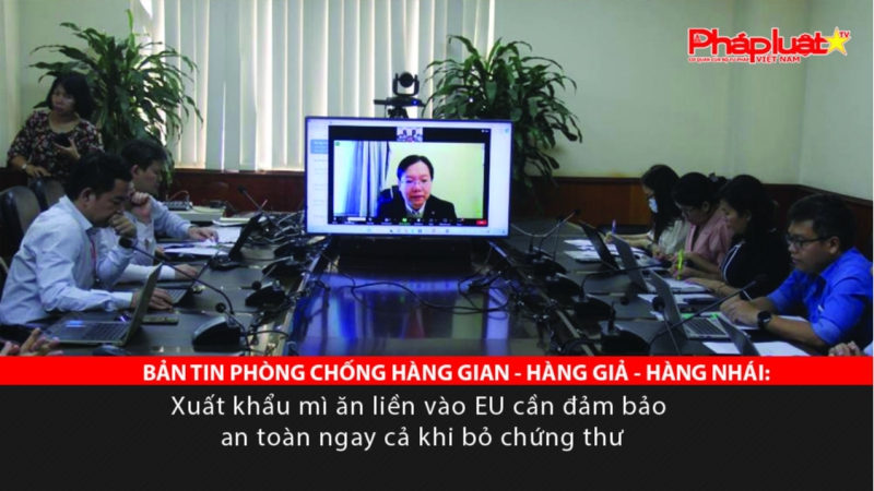 BẢN TIN PHÒNG CHỐNG HÀNG GIAN - HÀNG GIẢ - HÀNG NHÁI: Xuất khẩu mì ăn liền vào EU cần đảm bảo an toàn ngay cả khi bỏ chứng thư
