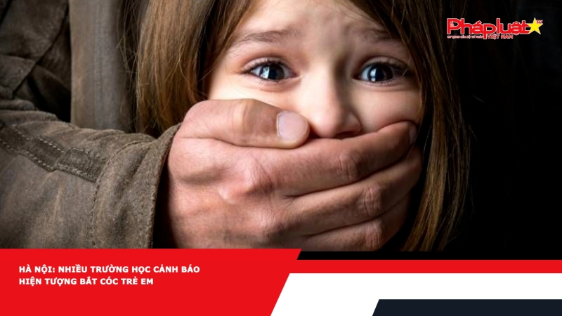 Hà Nội: Nhiều trường học cảnh báo hiện tượng bắt cóc trẻ em