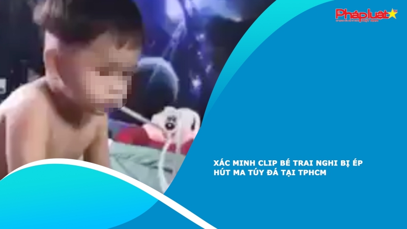Xác minh clip bé trai nghi bị ép hút ma túy đá tại TPHCM