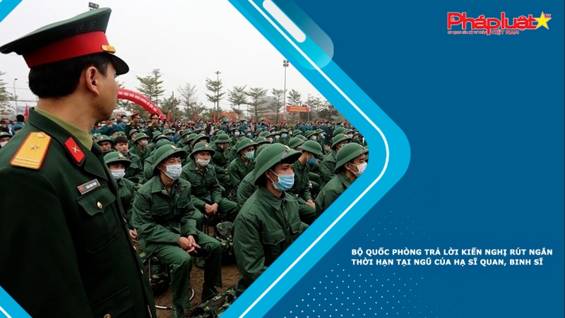 Bộ Quốc phòng trả lời kiến nghị rút ngắn thời hạn tại ngũ của hạ sĩ quan, binh sĩ