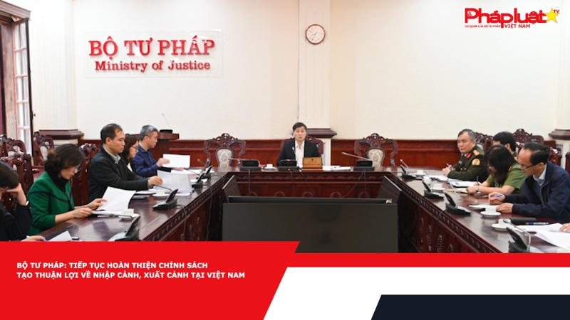 Bộ Tư pháp: Tiếp tục hoàn thiện chính sách tạo thuận lợi về nhập cảnh, xuất cảnh tại Việt Nam