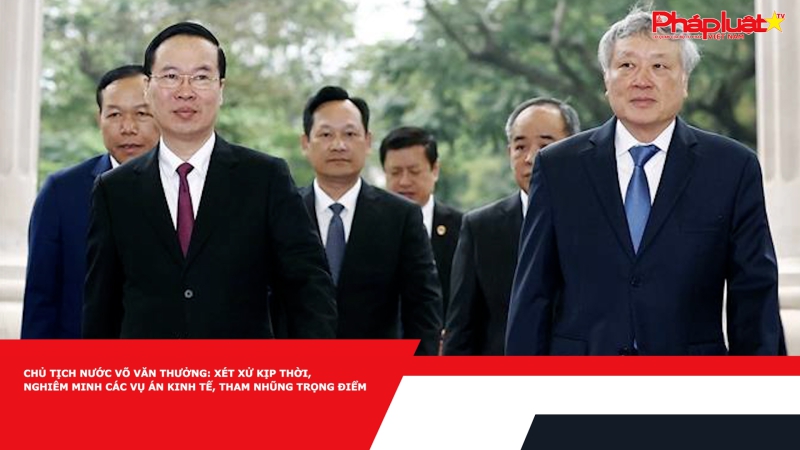 Chủ tịch nước Võ Văn Thưởng: Xét xử kịp thời, nghiêm minh các vụ án kinh tế, tham nhũng trọng điểm