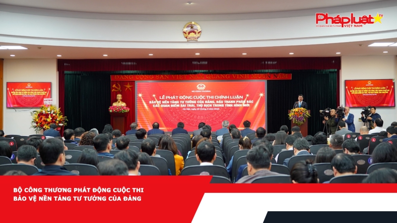 Bộ Công Thương phát động cuộc thi Bảo vệ nền tảng tư tưởng của Đảng