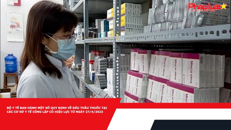 Bộ Y tế ban hành một số quy định về đấu thầu thuốc tại các cơ sở y tế công lập có hiệu lực từ ngày 27/4/2023