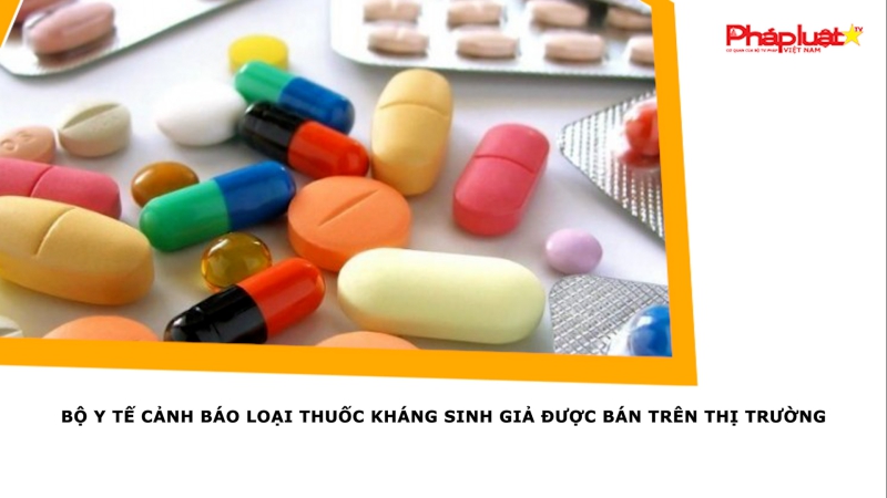 Bộ Y tế cảnh báo loại thuốc kháng sinh giả được bán trên thị trường