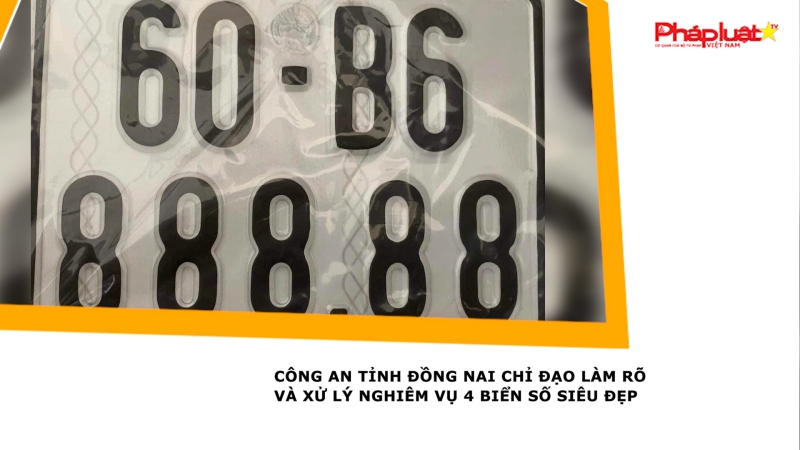 Công An tỉnh Đồng Nai chỉ đạo làm rõ và xử lý nghiêm vụ 4 biển số siêu đẹp