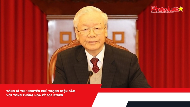 Tổng Bí thư Nguyễn Phú Trọng điện đàm với Tổng thống Hoa Kỳ Joe Biden