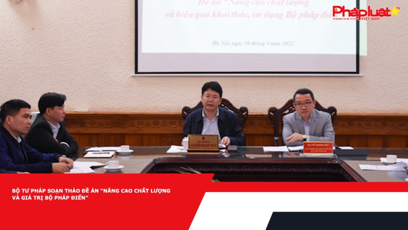 Bộ Tư pháp soạn thảo Đề án “Nâng cao chất lượng và giá trị Bộ Pháp điển”