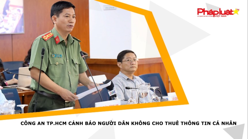 Công an TP.HCM cảnh báo người dân không cho thuê thông tin cá nhân