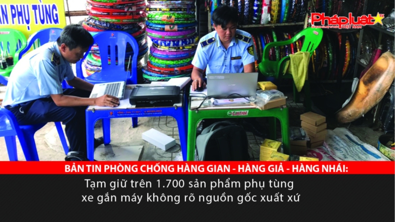 BẢN TIN PHÒNG CHỐNG HÀNG GIAN - HÀNG GIẢ - HÀNG NHÁI: Tạm giữ trên 1.700 sản phẩm phụ tùng xe gắn máy không rõ nguồn gốc xuất xứ