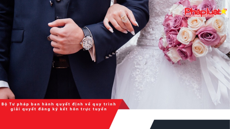 Bộ Tư pháp ban hành quyết định về quy trình giải quyết đăng ký kết hôn trực tuyến