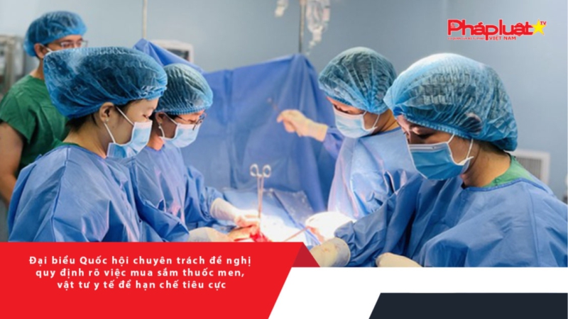 Đại biểu Quốc hội chuyên trách đề nghị quy định rõ việc mua sắm thuốc men, vật tư y tế để hạn chế tiêu cực