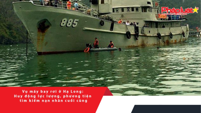 Vụ máy bay rơi ở Hạ Long: Huy động lực lượng, phương tiện tìm kiếm nạn nhân cuối cùng