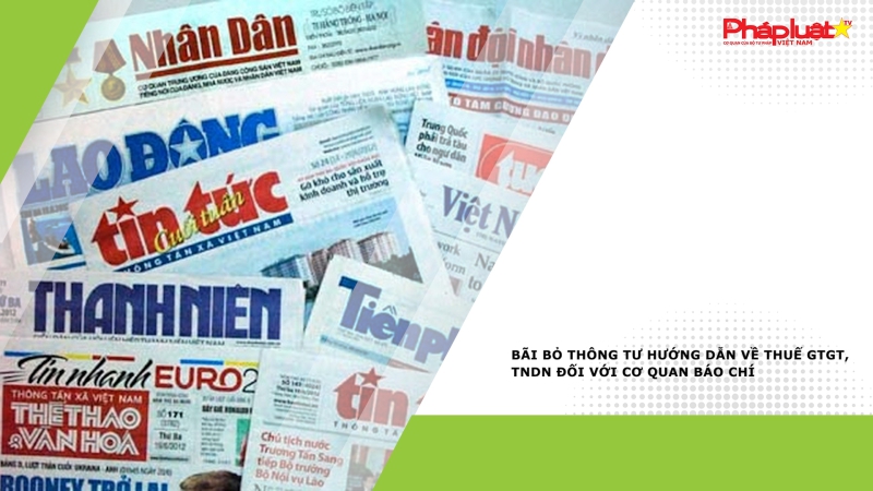 Bãi bỏ Thông tư hướng dẫn về thuế GTGT, TNDN đối với cơ quan báo chí