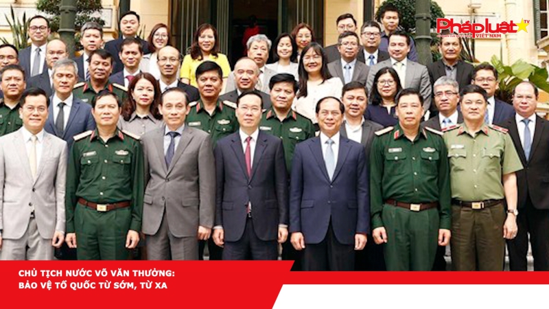 Chủ tịch nước Võ Văn Thưởng: Bảo vệ Tổ quốc từ sớm, từ xa