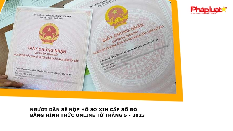 Người dân sẽ nộp hồ sơ xin cấp sổ đỏ bằng hình thức online từ tháng 5 - 2023