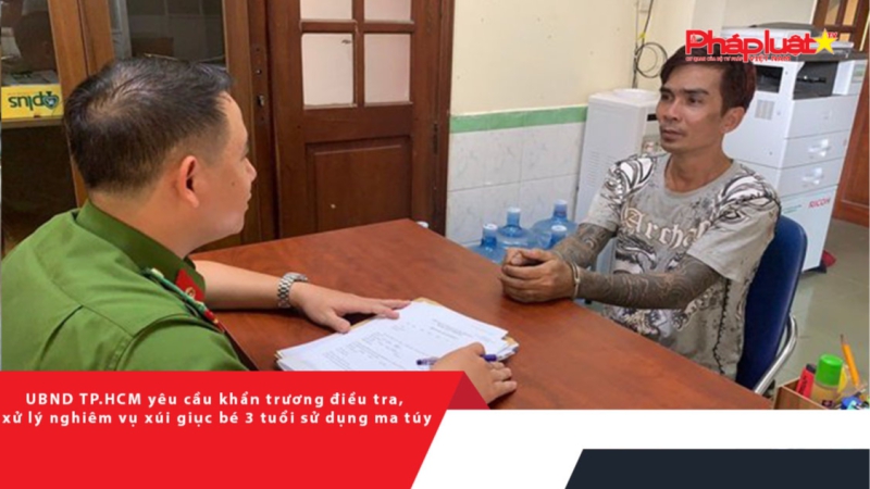 UBND TP.HCM yêu cầu khẩn trương điều tra, xử lý nghiêm vụ xúi giục bé 3 tuổi sử dụng ma túy