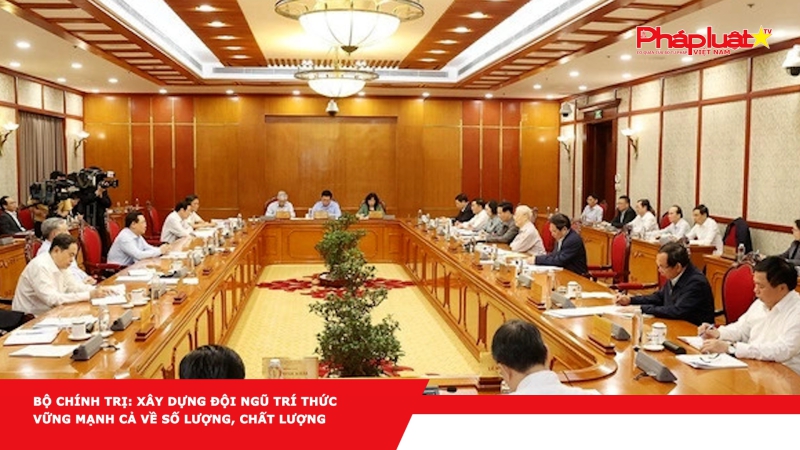 Bộ Chính trị: Xây dựng đội ngũ trí thức vững mạnh cả về số lượng, chất lượng