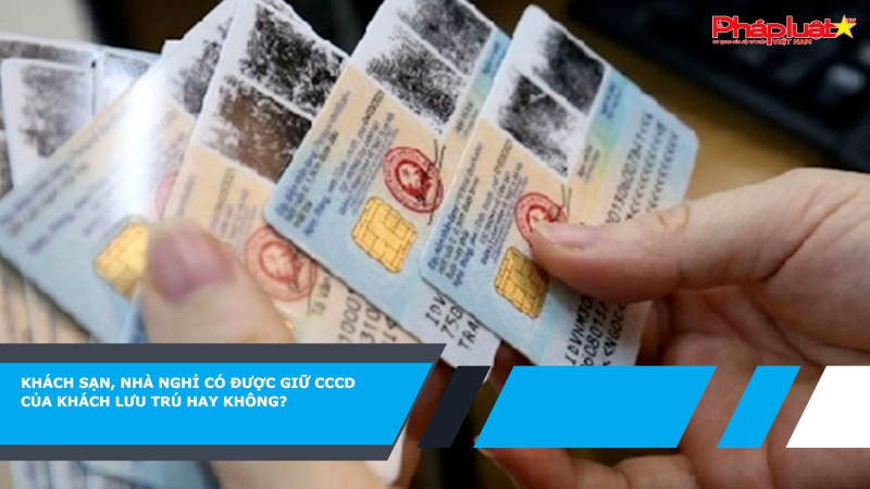 Khách sạn, nhà nghỉ có được giữ CCCD của khách lưu trú hay không?