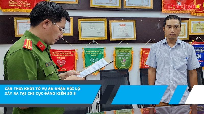 Cần Thơ: Khởi tố vụ án nhận hối lộ xảy ra tại Chi cục Đăng kiểm số 8