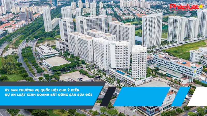 Ủy ban Thường vụ Quốc hội cho ý kiến dự án Luật Kinh doanh bất động sản sửa đổi