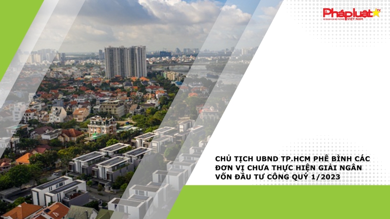 Chủ tịch UBND TP.HCM phê bình các đơn vị chưa thực hiện giải ngân vốn đầu tư công quý 1/2023