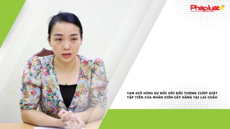 Tạm giữ hình sự đối với đối tượng cướp giật tập tiền của nhân viên cây xăng tại Lai Châu