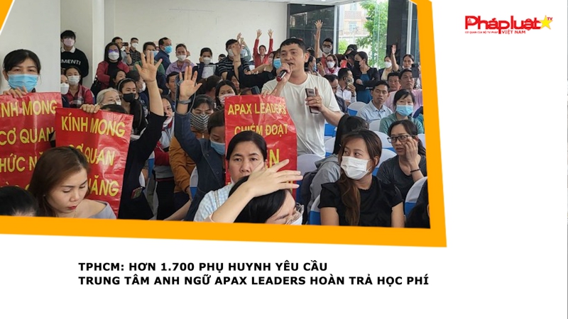 TPHCM: Hơn 1.700 phụ huynh yêu cầu Trung tâm Anh ngữ Apax Leaders hoàn trả học phí