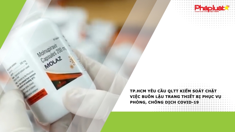 TP.HCM yêu cầu QLTT kiểm soát chặt việc buôn lậu trang thiết bị phục vụ phòng, chống dịch COVID-19