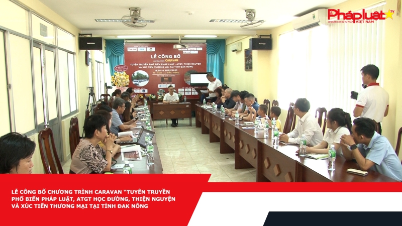 Lễ Công bố Chương trình Caravan “Tuyên truyền Phổ biến Pháp luật, ATGT Học đường, Thiện nguyện và Xúc tiến Thương mại tại Tỉnh Đắk Nông