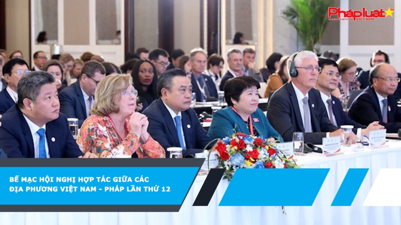 Bế Mạc Hội nghị hợp tác giữa các địa phương Việt Nam - Pháp lần thứ 12