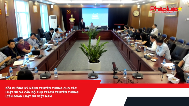 Bồi dưỡng kỹ năng truyền thông cho các Luật sư và cán bộ phụ trách truyền thông Liên đoàn Luật sư Việt Nam