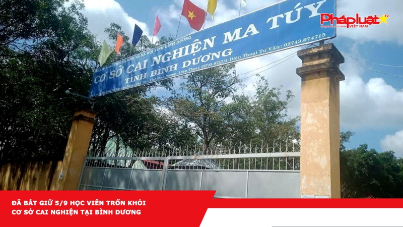Đã bắt giữ 5/9 học viên trốn khỏi cơ sở cai nghiện tại Bình Dương