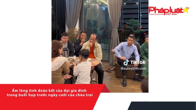 Ấm lòng tình đoàn kết của đại gia đình trong buổi họp trước ngày cưới của cháu trai