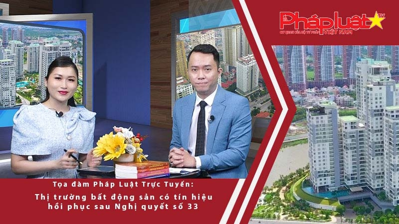 Tọa đàm pháp luật trực tuyến: Thị trường bất động sản có tín hiệu hồi phục sau Nghị quyết số 33