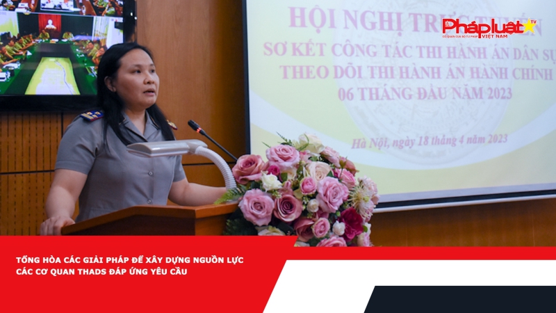 Tổng hòa các giải pháp để xây dựng nguồn lực các cơ quan THADS đáp ứng yêu cầu