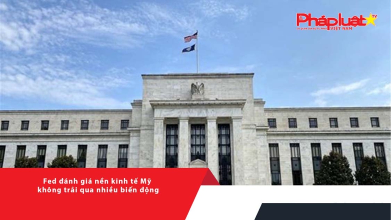 Fed đánh giá nền kinh tế Mỹ không trải qua nhiều biến động