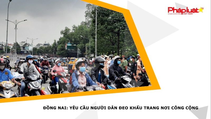 Đồng Nai: Yêu cầu người dân đeo khẩu trang nơi công cộng