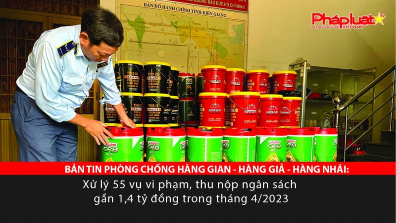 BẢN TIN PHÒNG CHỐNG HÀNG GIAN - HÀNG GIẢ - HÀNG NHÁI: Xử lý 55 vụ vi phạm, thu nộp ngân sách gần 1,4 tỷ đồng trong tháng 4/2023