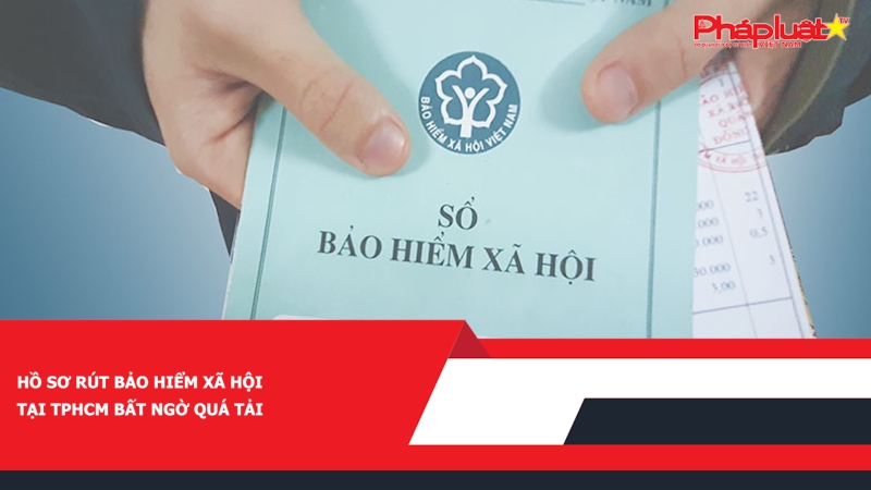 Hồ sơ rút bảo hiểm xã hội tại TPHCM bất ngờ quá tải