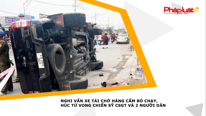 Nghi vấn xe tải chở hàng cấm bỏ chạy, húc tử vong chiến sỹ CSGT và 2 người dân