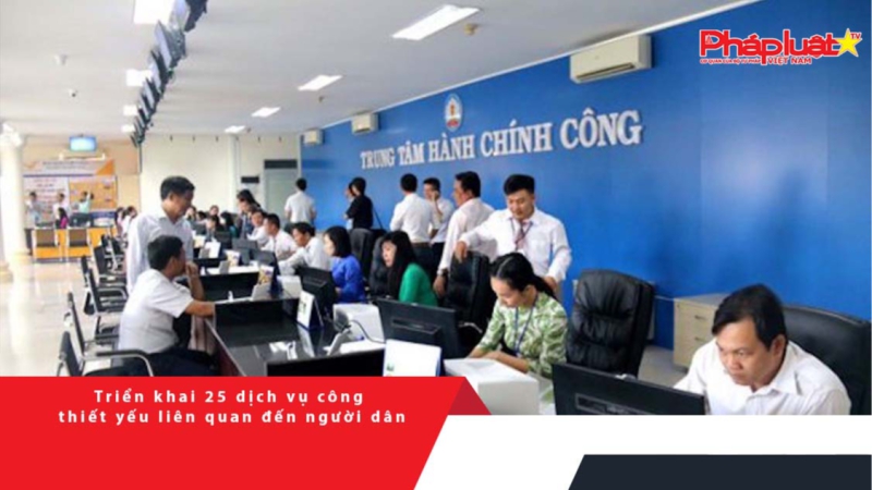 Triển khai 25 dịch vụ công thiết yếu liên quan đến người dân