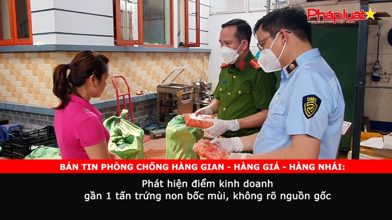 BẢN TIN PHÒNG CHỐNG HÀNG GIAN - HÀNG GIẢ - HÀNG NHÁI: Phát hiện điểm kinh doanh gần 1 tấn trứng non bốc mùi, không rõ nguồn gốc