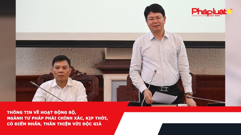 Thông tin về hoạt động Bộ, ngành Tư pháp phải chính xác, kịp thời, có điểm nhấn, thân thiện với độc giả